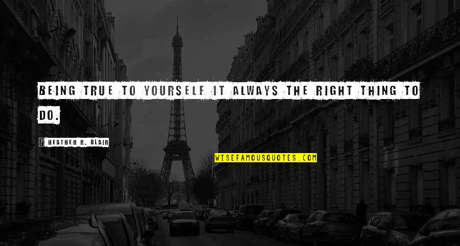Repas De Noel Quotes By Heather R. Blair: Being true to yourself it always the right Repas De Noel Quotes By Heather R. Blair: Being true to yourself it always the right