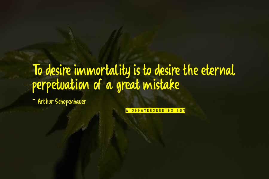 Repashy Morning Quotes By Arthur Schopenhauer: To desire immortality is to desire the eternal