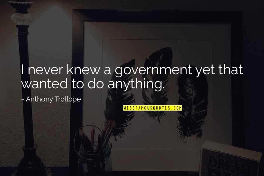 Repashy Quotes By Anthony Trollope: I never knew a government yet that wanted Repashy Quotes By Anthony Trollope: I never knew a government yet that wanted