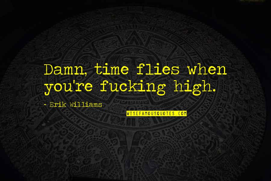 Repaso Del Quotes By Erik Williams: Damn, time flies when you're fucking high. Repaso Del Quotes By Erik Williams: Damn, time flies when you're fucking high.