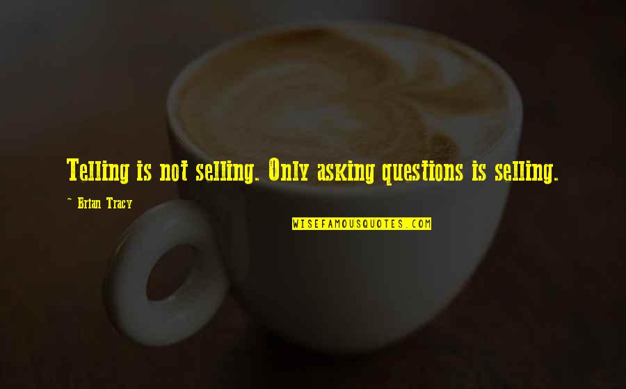 Repasseuse Quotes By Brian Tracy: Telling is not selling. Only asking questions is