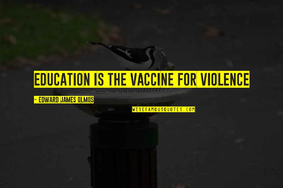 Repatriating Bodies Quotes By Edward James Olmos: Education is the vaccine for violence