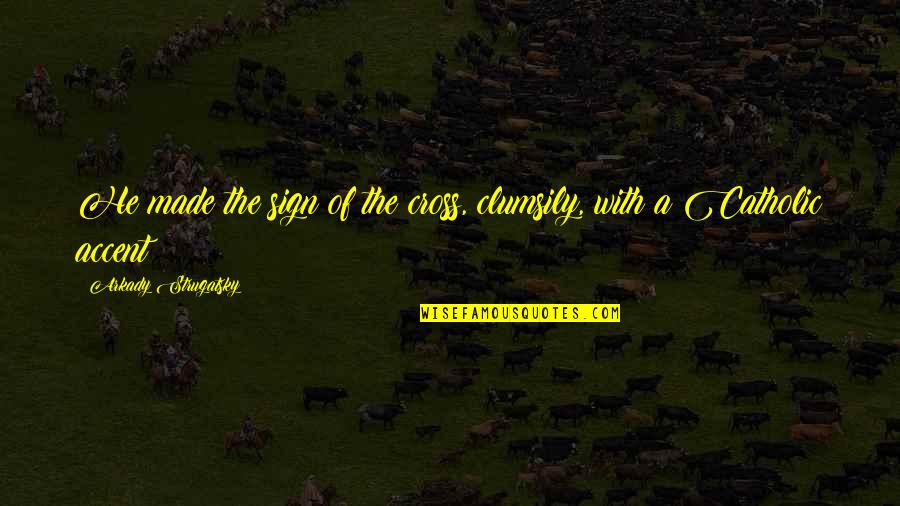 Repatriation Act Quotes By Arkady Strugatsky: He made the sign of the cross, clumsily, Repatriation Act Quotes By Arkady Strugatsky: He made the sign of the cross, clumsily,