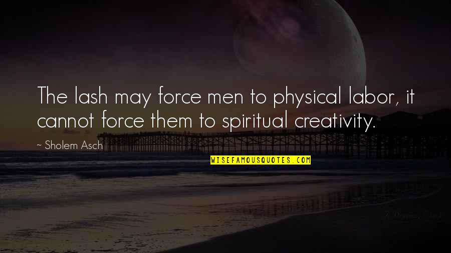 Repatriation Act Quotes By Sholem Asch: The lash may force men to physical labor, Repatriation Act Quotes By Sholem Asch: The lash may force men to physical labor,
