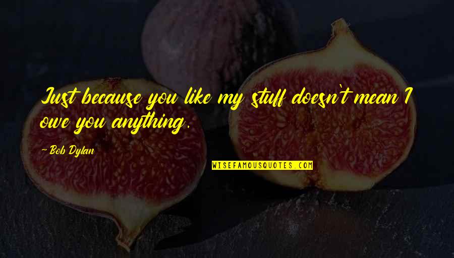 Repatriation Synonyms Quotes By Bob Dylan: Just because you like my stuff doesn't mean