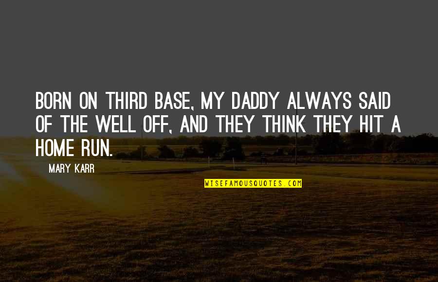Repattern Therapeutics Quotes By Mary Karr: Born on third base, my daddy always said Repattern Therapeutics Quotes By Mary Karr: Born on third base, my daddy always said
