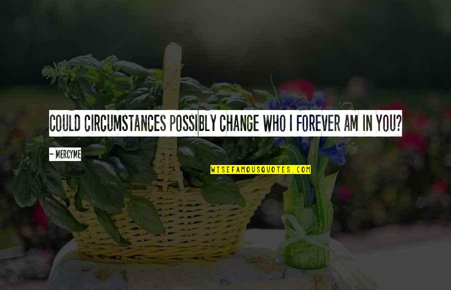 Repattern Therapeutics Quotes By MercyMe: Could circumstances possibly change who I forever am