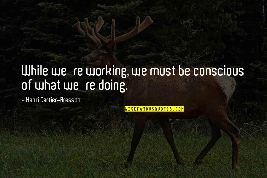 Repatterning Subconscious Mind Quotes By Henri Cartier-Bresson: While we're working, we must be conscious of