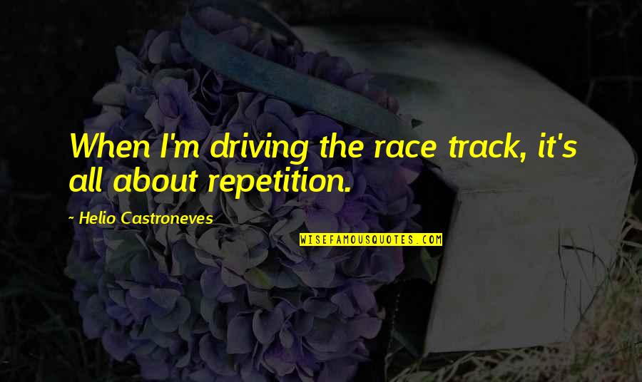 Repaying Good Deeds Quotes By Helio Castroneves: When I'm driving the race track, it's all
