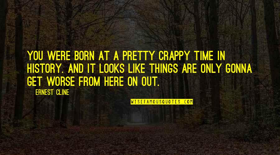 Repaythe Quotes By Ernest Cline: You were born at a pretty crappy time