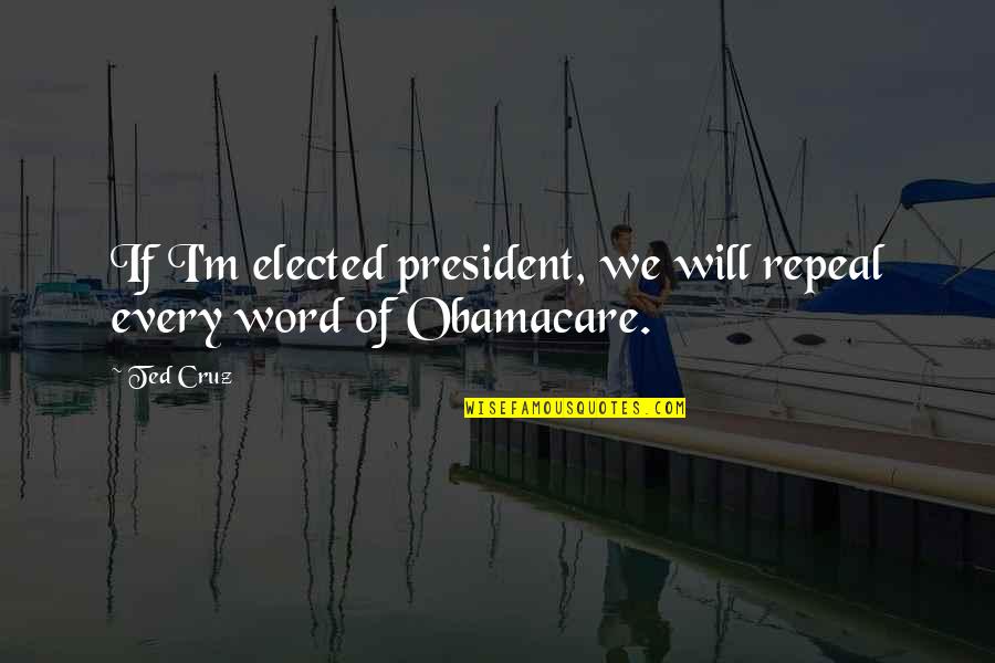 Repeal Obamacare Quotes By Ted Cruz: If I'm elected president, we will repeal every
