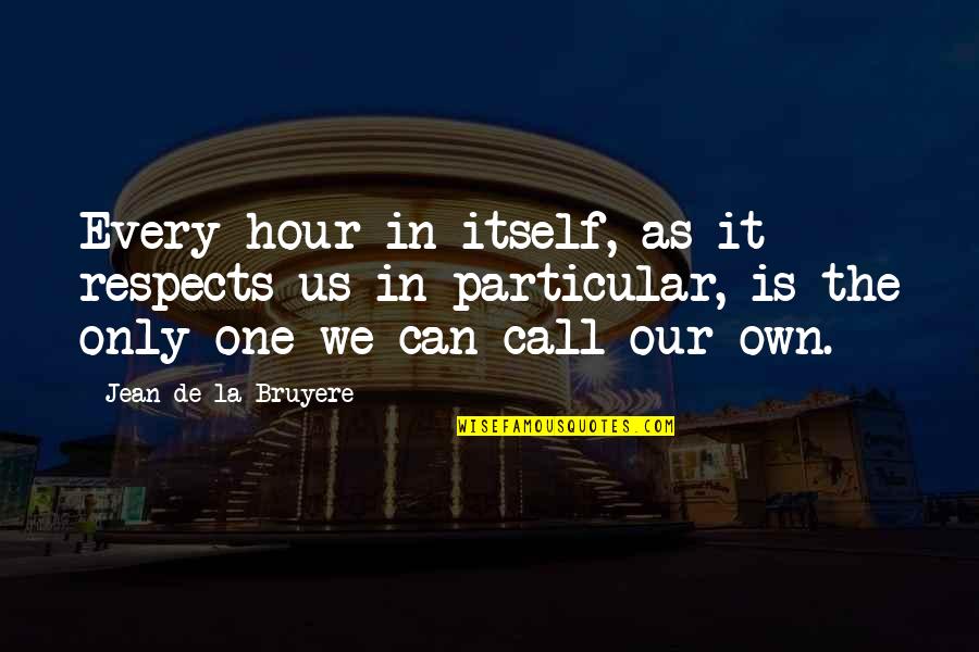 Repeat After Me I Am Free Quotes By Jean De La Bruyere: Every hour in itself, as it respects us