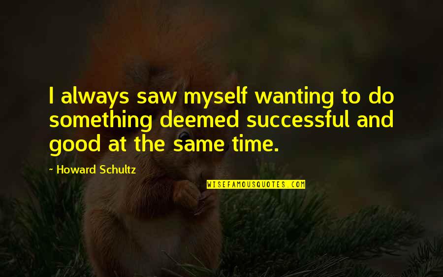Repeat Behavior Quotes By Howard Schultz: I always saw myself wanting to do something