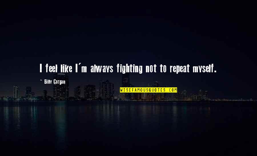 Repeat Myself Quotes By Billy Corgan: I feel like I'm always fighting not to