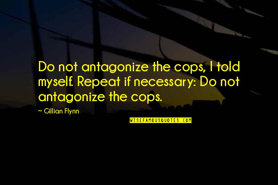 Repeat Myself Quotes By Gillian Flynn: Do not antagonize the cops, I told myself.