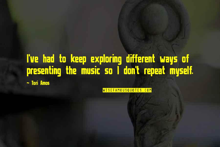 Repeat Myself Quotes By Tori Amos: I've had to keep exploring different ways of