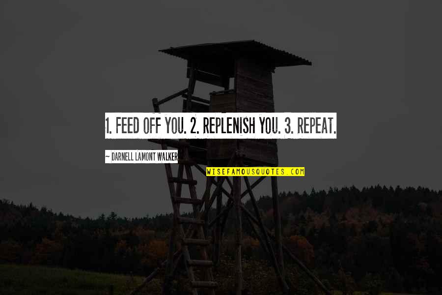 Repeat Quotes By Darnell Lamont Walker: 1. Feed off you. 2. Replenish you. 3.