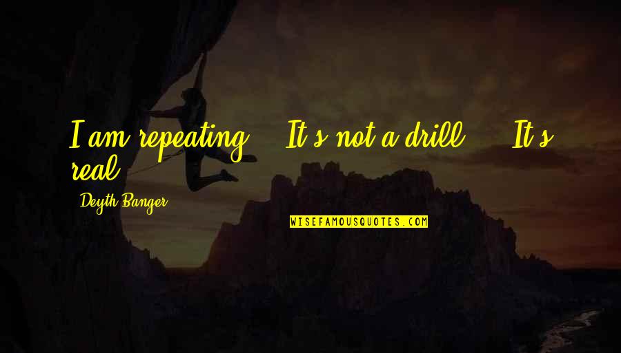 Repeat Quotes By Deyth Banger: I am repeating... It's not a drill,... It's