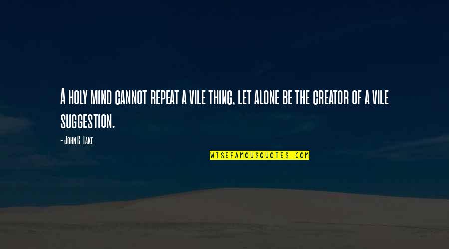 Repeat Quotes By John G. Lake: A holy mind cannot repeat a vile thing,