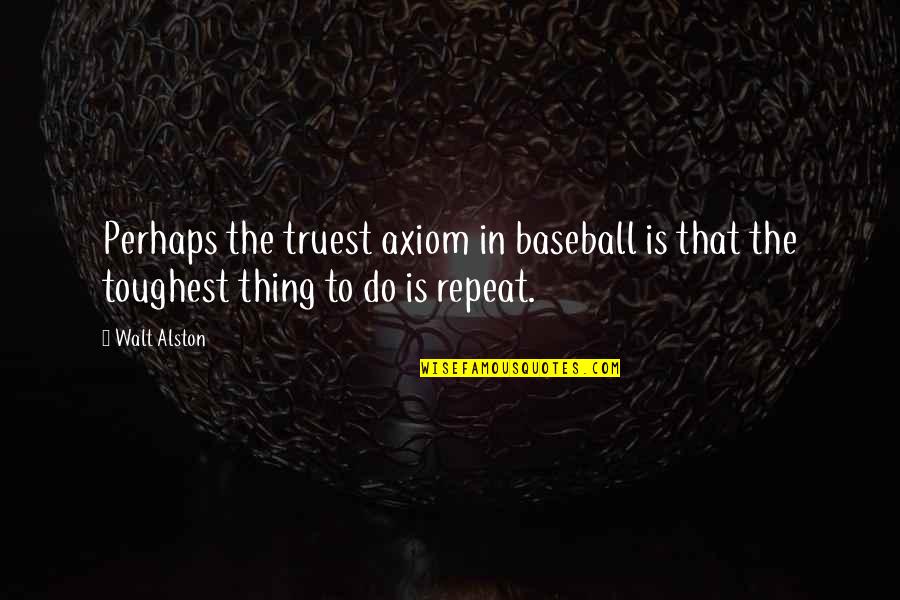 Repeat Quotes By Walt Alston: Perhaps the truest axiom in baseball is that