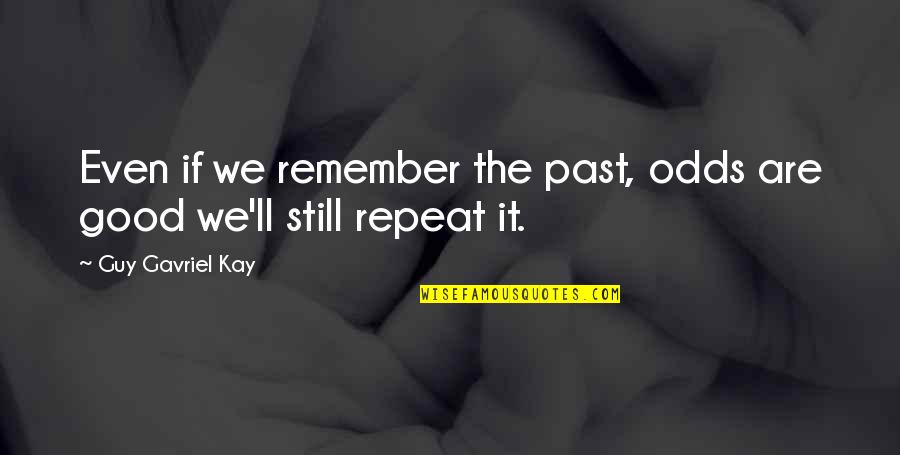Repeat The Past Quotes By Guy Gavriel Kay: Even if we remember the past, odds are