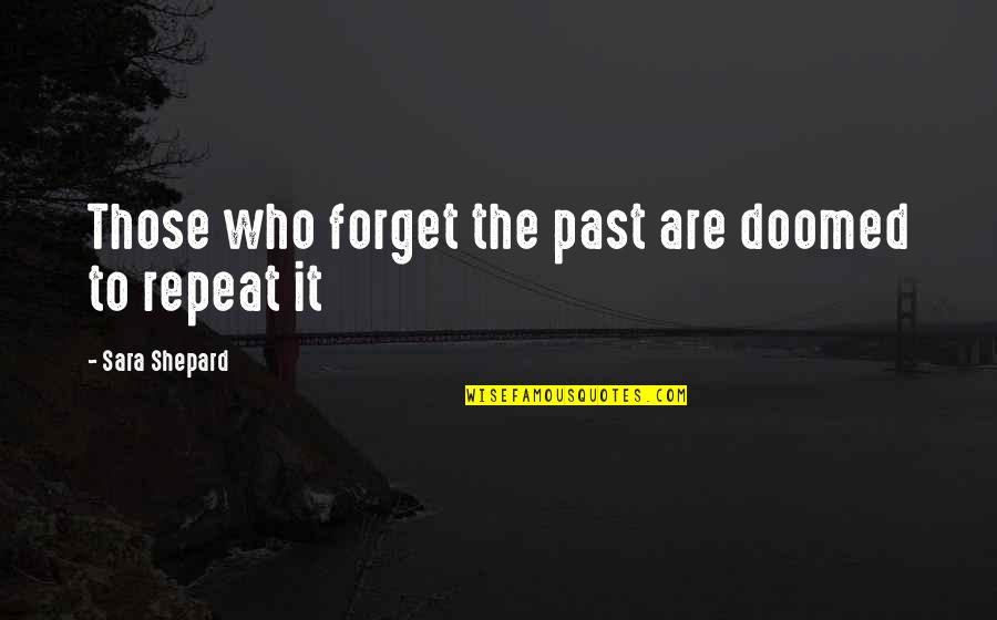 Repeat The Past Quotes By Sara Shepard: Those who forget the past are doomed to