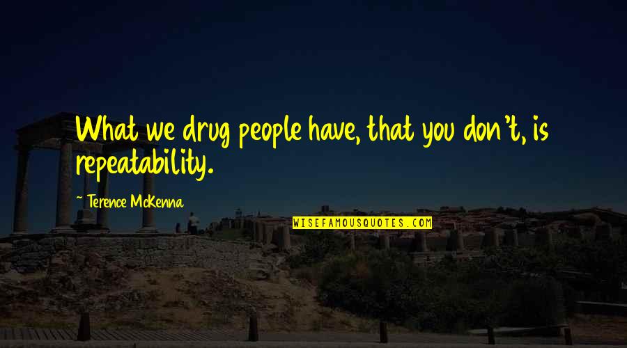 Repeatability Quotes By Terence McKenna: What we drug people have, that you don't,