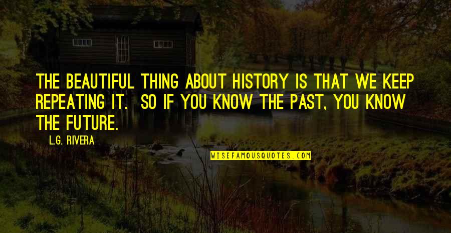 Repeating History Quotes By L.G. Rivera: The beautiful thing about history is that we