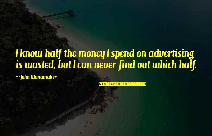 Repeating The Same Thing Over And Over Quotes By John Wanamaker: I know half the money I spend on Repeating The Same Thing Over And Over Quotes By John Wanamaker: I know half the money I spend on