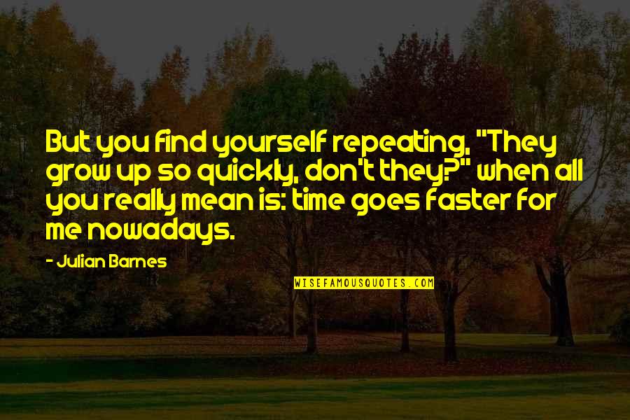 Repeating Yourself Over And Over Quotes By Julian Barnes: But you find yourself repeating, "They grow up