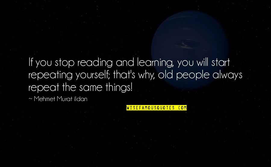 Repeating Yourself Over And Over Quotes By Mehmet Murat Ildan: If you stop reading and learning, you will