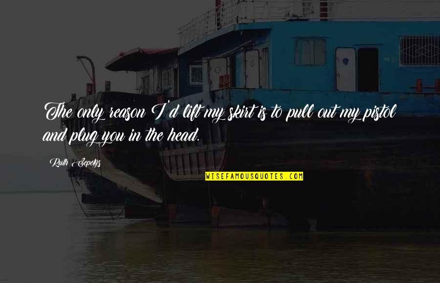 Repeatonlisten Quotes By Ruth Sepetys: The only reason I'd lift my skirt is
