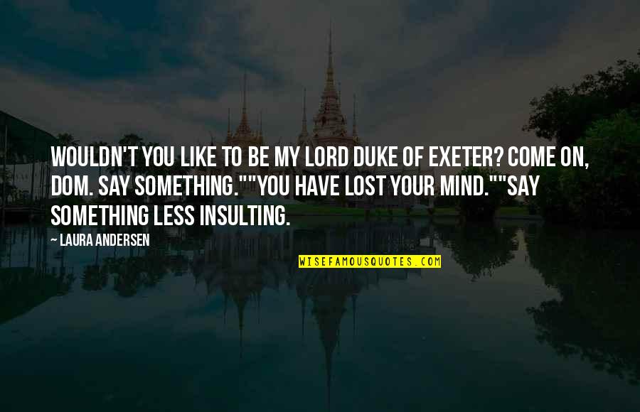 Repect Quotes By Laura Andersen: Wouldn't you like to be my lord Duke