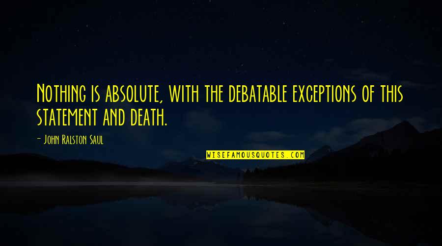 Repelenti Quotes By John Ralston Saul: Nothing is absolute, with the debatable exceptions of