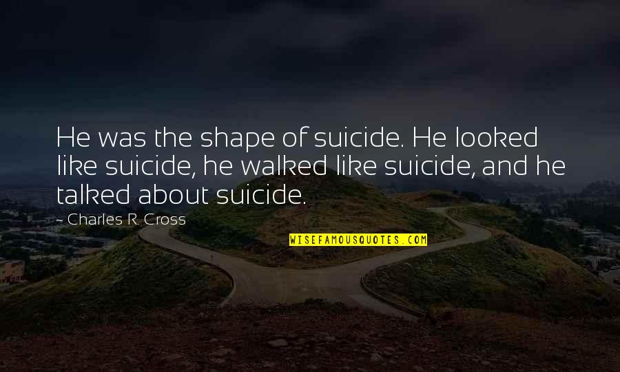 Repellents Quotes By Charles R. Cross: He was the shape of suicide. He looked Repellents Quotes By Charles R. Cross: He was the shape of suicide. He looked