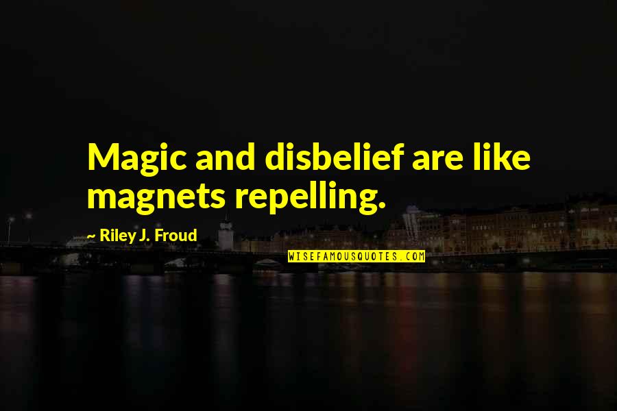 Repelling Quotes By Riley J. Froud: Magic and disbelief are like magnets repelling.