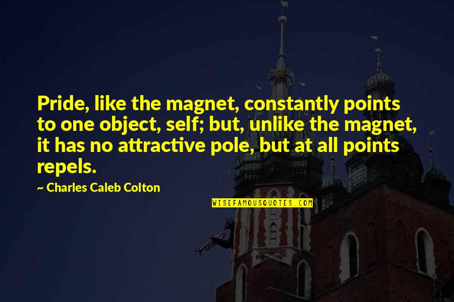 Repels Quotes By Charles Caleb Colton: Pride, like the magnet, constantly points to one