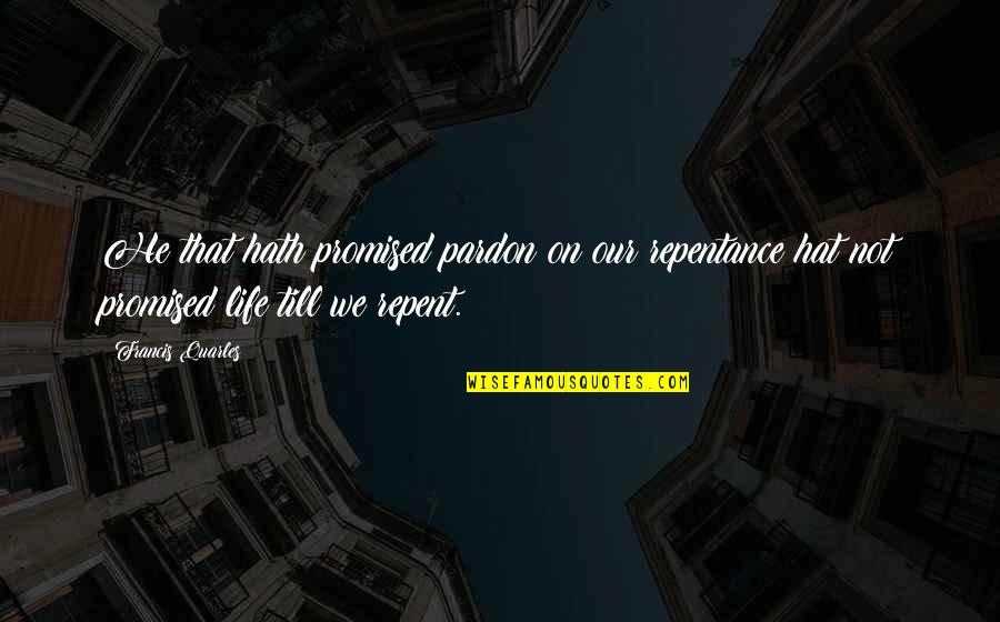 Repent Life Quotes By Francis Quarles: He that hath promised pardon on our repentance