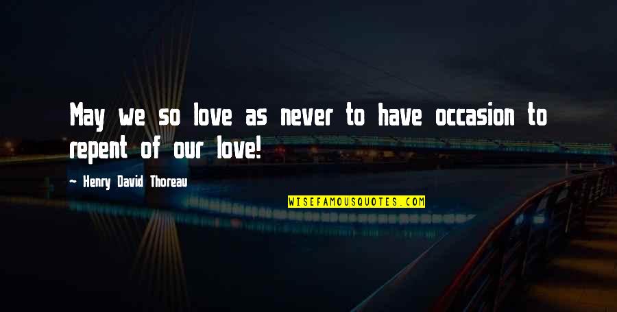 Repent Love Quotes By Henry David Thoreau: May we so love as never to have
