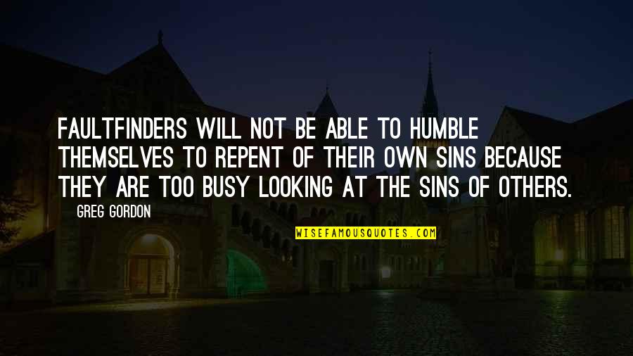 Repent Your Sins Quotes By Greg Gordon: Faultfinders will not be able to humble themselves Repent Your Sins Quotes By Greg Gordon: Faultfinders will not be able to humble themselves