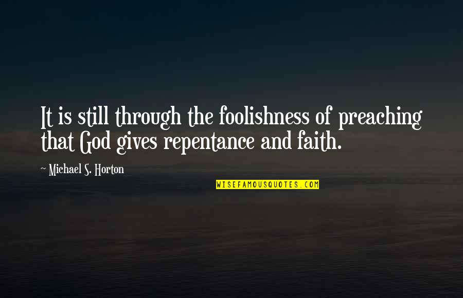 Repentance And Faith Quotes By Michael S. Horton: It is still through the foolishness of preaching