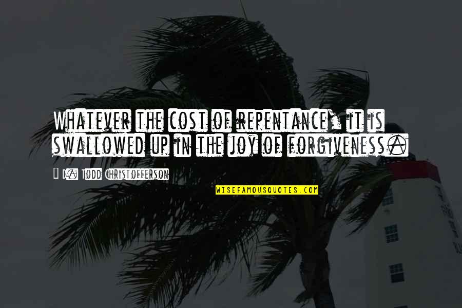 Repentance And Forgiveness Quotes By D. Todd Christofferson: Whatever the cost of repentance, it is swallowed