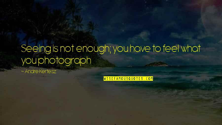 Repentance Lds Quotes By Andre Kertesz: Seeing is not enough; you have to feel Repentance Lds Quotes By Andre Kertesz: Seeing is not enough; you have to feel