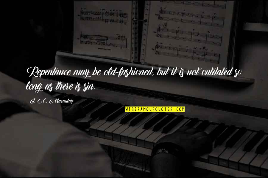 Repentance Of Sin Quotes By J. C. Macaulay: Repentance may be old-fashioned, but it is not