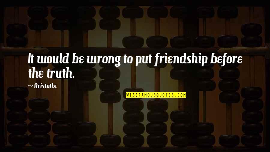 Repentancewill Quotes By Aristotle.: It would be wrong to put friendship before