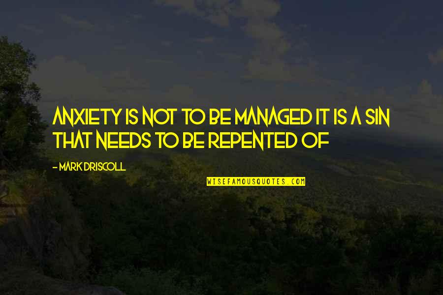 Repented Quotes By Mark Driscoll: Anxiety is not to be managed it is