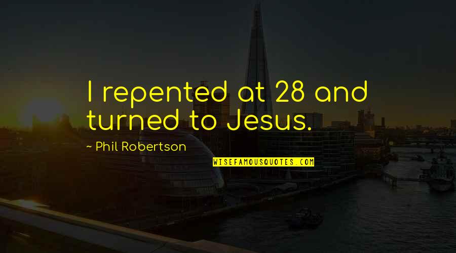 Repented Quotes By Phil Robertson: I repented at 28 and turned to Jesus.
