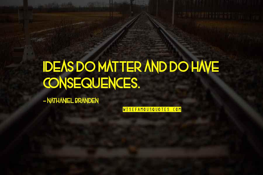 Repentigny Quebec Quotes By Nathaniel Branden: Ideas do matter and do have consequences.