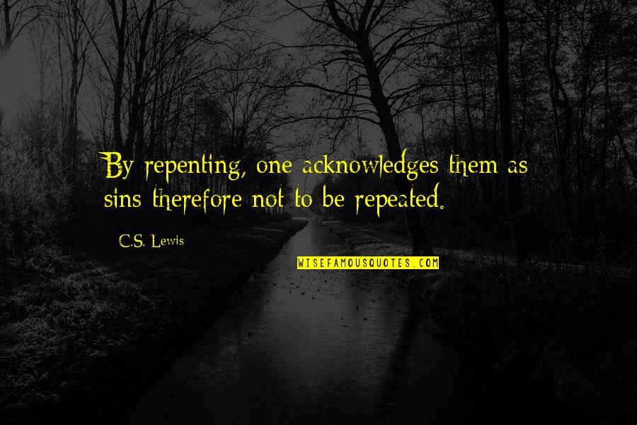 Repenting Sins Quotes By C.S. Lewis: By repenting, one acknowledges them as sins-therefore not