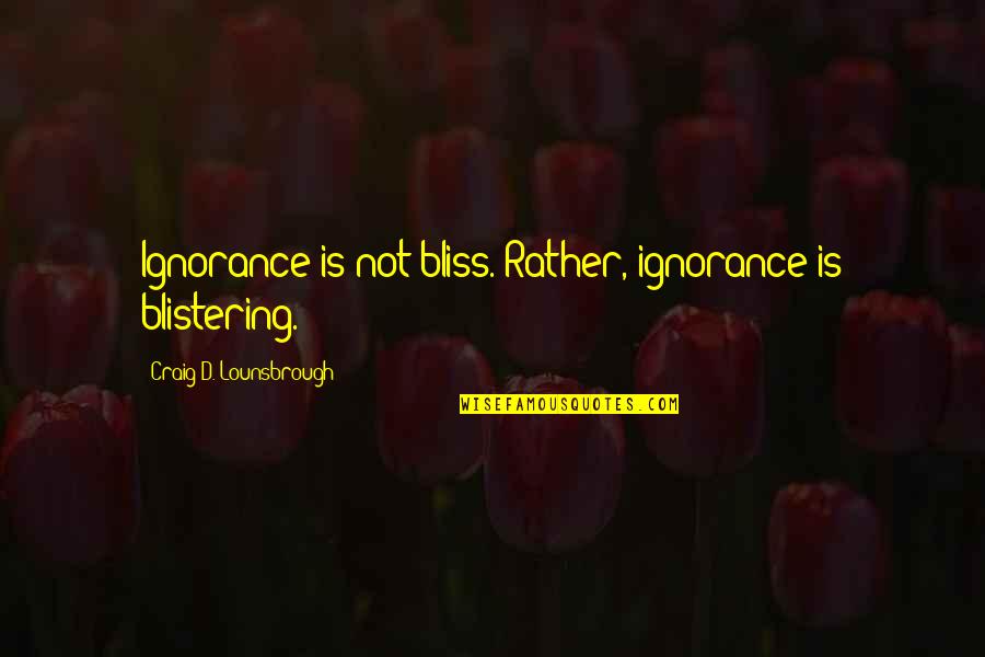 Repercussion Quotes By Craig D. Lounsbrough: Ignorance is not bliss. Rather, ignorance is blistering.